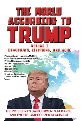 Lumea după Trump: Volumul I - Democrați, alegeri și altele: Comentariile, remarcile și tweet-urile președintelui, clasificate în funcție de subiect - The World According to Trump: Volume I - Democrats, Elections, and More: The President's Own Comments, Remarks, and Tweets, Categorized by Subject