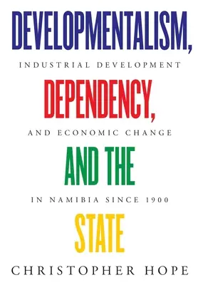 Developmentalism, Dependency, and the State: Dezvoltare industrială și schimbare economică în Namibia de la 1900 - Developmentalism, Dependency, and the State: Industrial Development and Economic Change in Namibia since 1900