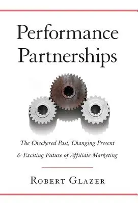 Parteneriate de performanță: Trecutul complicat, prezentul în schimbare și viitorul incitant al marketingului afiliat - Performance Partnerships: The Checkered Past, Changing Present and Exciting Future of Affiliate Marketing