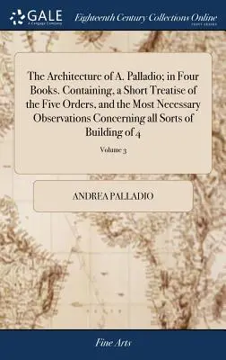 Arhitectura lui A. Palladio; în patru cărți. Conține un scurt tratat al celor cinci ordine și cele mai necesare observații cu privire la toate astfel - The Architecture of A. Palladio; in Four Books. Containing, a Short Treatise of the Five Orders, and the Most Necessary Observations Concerning all So