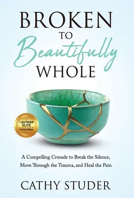 Broken to Beautifully Whole: O cruciadă convingătoare pentru a rupe tăcerea, a trece peste traumă și a vindeca durerea - Broken to Beautifully Whole: A Compelling Crusade to Break the Silence, Move Through the Trauma, and Heal the Pain