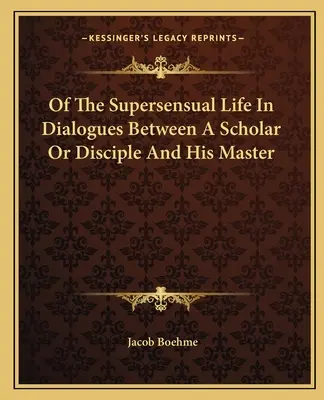 Despre viața suprasensuală în dialogurile dintre un savant sau discipol și maestrul său - Of The Supersensual Life In Dialogues Between A Scholar Or Disciple And His Master