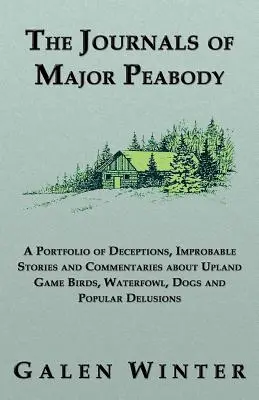 Jurnalele maiorului Peabody: Un portofoliu de înșelăciuni, povești improbabile și comentarii despre păsările de vânătoare Upland, păsări de apă, câini și de populare - The Journals of Major Peabody: A Portfolio of Deceptions, Improbable Stories and Commentaries about Upland Game Birds, Waterfowl, Dogs and Popular de