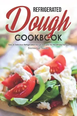 Carte de bucate cu aluat refrigerat: Rețete ușoare și delicioase cu aluat refrigerat pentru întreaga familie - Refrigerated Dough Cookbook: Easy & Delicious Refrigerated Dough Recipes for the Whole Family