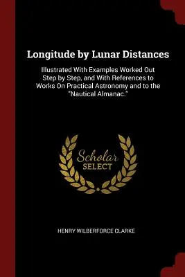 Longitudinea prin distanțe lunare: Illustrated With Examples Worked Out Step by Step, and With References to Works On Practical Astronomy and to the Nau