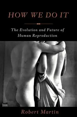How We Do It: Evoluția și viitorul reproducerii umane - How We Do It: The Evolution and Future of Human Reproduction