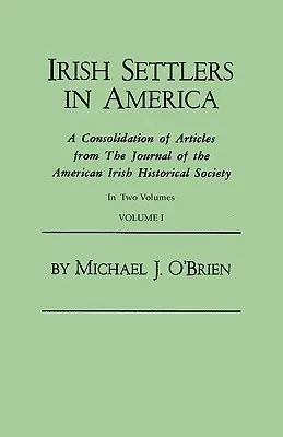 Irish Settlers in America. a Consolidation of Articles from the Journal of the American Irish Historical Society. in Two Volumes. Volumul I - Irish Settlers in America. a Consolidation of Articles from the Journal of the American Irish Historical Society. in Two Volumes. Volume I