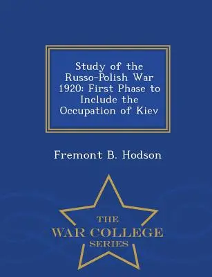 Studiul războiului ruso-polonez din 1920: Prima fază care include ocuparea Kievului - War College Series - Study of the Russo-Polish War 1920: First Phase to Include the Occupation of Kiev - War College Series