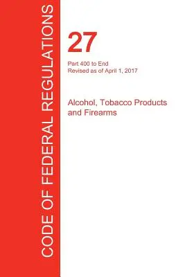 CFR 27, Part 400 to End, Alcohol, Tobacco Products and Firearms, 01 aprilie 2017 (Volumul 3 din 3) (Oficiul Registrului Federal (Cfr)) - CFR 27, Part 400 to End, Alcohol, Tobacco Products and Firearms, April 01, 2017 (Volume 3 of 3) (Office of the Federal Register (Cfr))