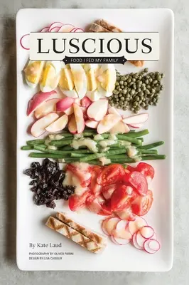 Luscious: Mâncarea cu care mi-am hrănit familia - Luscious: Food I Fed My Family