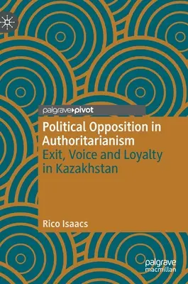 Opoziția politică în autoritarism: Ieșire, voce și loialitate în Kazahstan - Political Opposition in Authoritarianism: Exit, Voice and Loyalty in Kazakhstan