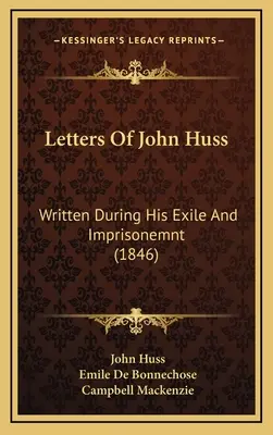 Scrisorile lui John Huss: Scrise în timpul exilului și întemnițării sale (1846) - Letters Of John Huss: Written During His Exile And Imprisonemnt (1846)