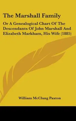 Familia Marshall: Or A Genealogical Chart Of The Descendents Of John Marshall And Elizabeth Markham, His Wife (1885) - The Marshall Family: Or A Genealogical Chart Of The Descendants Of John Marshall And Elizabeth Markham, His Wife (1885)