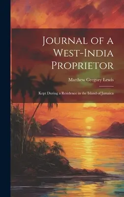 Journal of a West-India Proprietor (Jurnalul unui proprietar din India de Vest): Ținut în timpul unei reședințe în insula Jamaica - Journal of a West-India Proprietor: Kept During a Residence in the Island of Jamaica