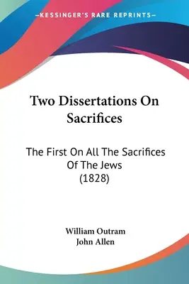 Două Dizertații Despre Sacrificii: The First On All The Sacrifices Of The Jews (1828) - Two Dissertations On Sacrifices: The First On All The Sacrifices Of The Jews (1828)