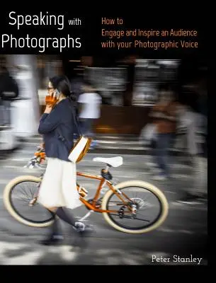 Vorbind cu fotografii: Învățați cum să atrageți și să inspirați o audiență cu vocea dvs. fotografică - Speaking with Photographs: Learn how to Engage and Inspire an Audience with your Photographic Voice