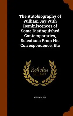 Autobiografia lui William Jay cu amintiri ale unor distinși contemporani, selecții din corespondența sa, etc. - The Autobiography of William Jay With Reminiscences of Some Distinguished Contemporaries, Selections From His Correspondence, Etc