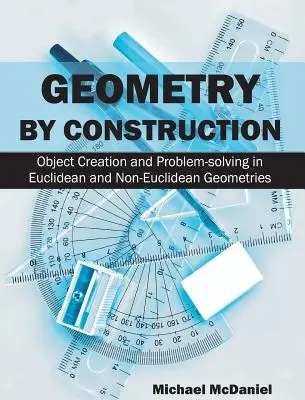 Geometrie prin construcție: Object Creation and Problem-Solving in Euclidean and Non-Euclidean Geometries - Geometry by Construction: Object Creation and Problem-Solving in Euclidean and Non-Euclidean Geometries