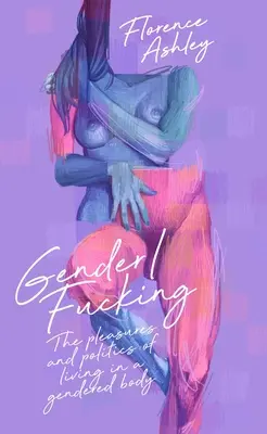 Gen/Fucking: Plăcerile și politica de a trăi într-un corp de gen - Gender/Fucking: The Pleasures and Politics of Living in a Gendered Body