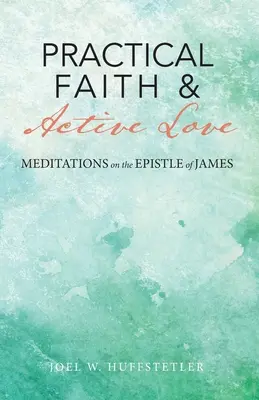 Credință practică și iubire activă: Meditații la Epistola lui Iacov - Practical Faith & Active Love: Meditations on the Epistle of James