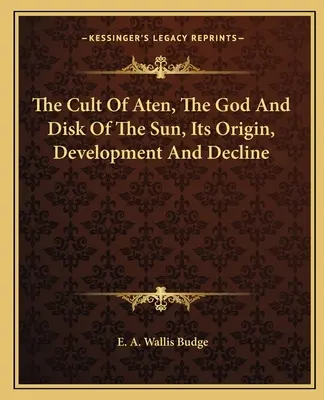 Cultul lui Aten, zeul și discul soarelui, originea, dezvoltarea și declinul său - The Cult Of Aten, The God And Disk Of The Sun, Its Origin, Development And Decline
