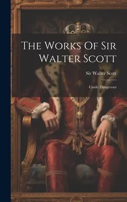 Operele lui Sir Walter Scott: Castelul periculos - The Works Of Sir Walter Scott: Castle Dangerous