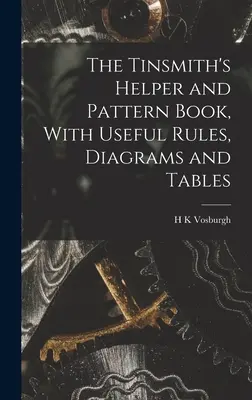 The Tinsmith's Helper and Pattern Book, cu reguli utile, diagrame și tabele - The Tinsmith's Helper and Pattern Book, With Useful Rules, Diagrams and Tables