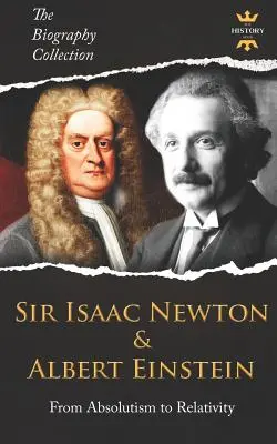 Sir Isaac Newton & Albert Einstein: De la absolutism la relativitate. Colecția de biografii - Sir Isaac Newton & Albert Einstein: From Absolutism to Relativity. The Biography Collection