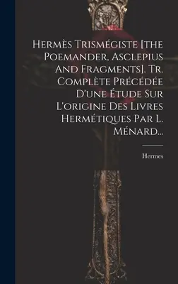 Herms Trismgiste [The Poemander, Asclepius And Fragments]. Tr. Complte Prcde D'une tude Sur L'origine Des Livres Hermtiques Par L. Mnard... - Herms Trismgiste [the Poemander, Asclepius And Fragments]. Tr. Complte Prcde D'une tude Sur L'origine Des Livres Hermtiques Par L. Mnard...