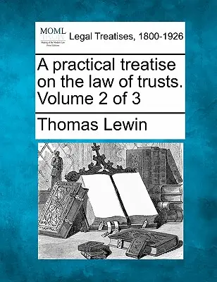 Un tratat practic de drept al trusturilor. Volumul 2 din 3 - A practical treatise on the law of trusts. Volume 2 of 3