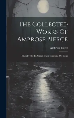 The Collected Works Of Ambrose Bierce: Cărăbuși negri în chihlimbar. The Mummery. Pe piatră - The Collected Works Of Ambrose Bierce: Black Beetles In Amber. The Mummery. On Stone