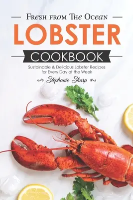 Fresh from The Ocean Carte de bucate cu homari: Rețete de homar durabile și delicioase pentru fiecare zi a săptămânii - Fresh from The Ocean Lobster Cookbook: Sustainable & Delicious Lobster Recipes for Every Day of the Week