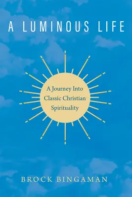 O viață luminoasă: O călătorie în spiritualitatea creștină clasică - A Luminous Life: A Journey Into Classic Christian Spirituality