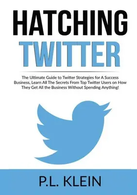 Hatching Twitter: The Ultimate Guide to Twitter Strategies for A Success Business, Aflați toate secretele de la cei mai buni utilizatori Twitter despre cum T - Hatching Twitter: The Ultimate Guide to Twitter Strategies for A Success Business, Learn All The Secrets From Top Twitter Users on How T