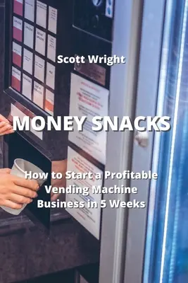 Money Snacks: Cum să începi o afacere profitabilă cu aparate de vending în 5 săptămâni - Money Snacks: How to Start a Profitable Vending Machine Business in 5 Weeks