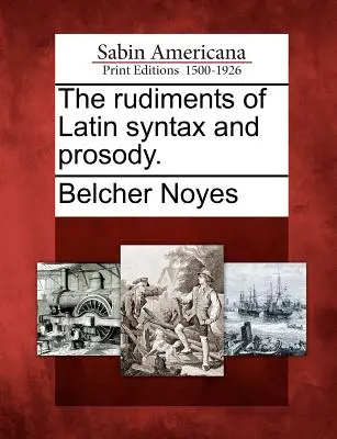 Rudimente de sintaxă și prozodie latină. - The Rudiments of Latin Syntax and Prosody.