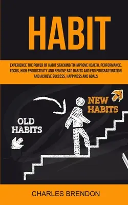 Habit: Experimentați puterea acumulării de obiceiuri pentru a îmbunătăți sănătatea, performanța, concentrarea, productivitatea ridicată și pentru a elimina obiceiurile proaste - Habit: Experience The Power of Habit Stacking To Improve Health, Performance, Focus, High Productivity, And Remove Bad Habits