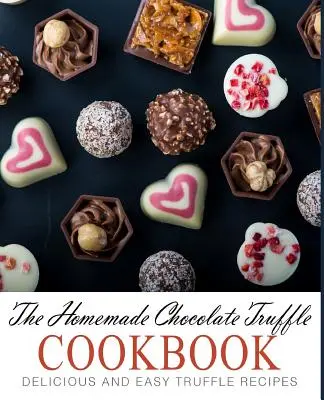 The Homemade Chocolate Truffle Cookbook: Rețete delicioase și ușoare de trufe (ediția a 2-a) - The Homemade Chocolate Truffle Cookbook: Delicious and Easy Truffle Recipes (2nd Edition)