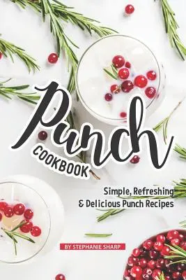 Punch Cookbook: Rețete de punch simple, răcoritoare și delicioase - Punch Cookbook: Simple, Refreshing & Delicious Punch Recipes