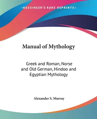 Manual de mitologie: Mitologie greacă și romană, nordică și germană veche, hindusă și egipteană - Manual of Mythology: Greek and Roman, Norse and Old German, Hindoo and Egyptian Mythology