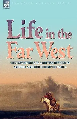 Viața în Vestul îndepărtat: experiențele unui ofițer britanic în America și Mexic în timpul anilor 1840 - Life in the Far West: the experiences of a British Officer in America and Mexico During the 1840s