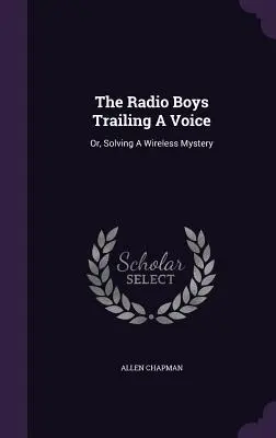 The Radio Boys Trailing A Voice: Sau, Rezolvarea unui mister fără fir - The Radio Boys Trailing A Voice: Or, Solving A Wireless Mystery