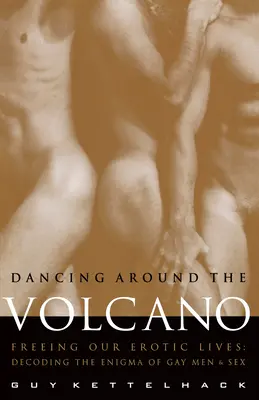 Dansând în jurul vulcanului: Eliberarea vieților noastre erotice: Decoding the Enigma of Gay Men and Sex (Decodarea enigmei homosexualilor și a sexului) - Dancing Around the Volcano: Freeing Our Erotic Lives: Decoding the Enigma of Gay Men and Sex