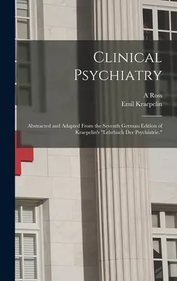 Psihiatrie clinică: Abstracted and Adapted From the Seventh German Edition of Kraepelin's Lehrbuch der Psychiatrie.