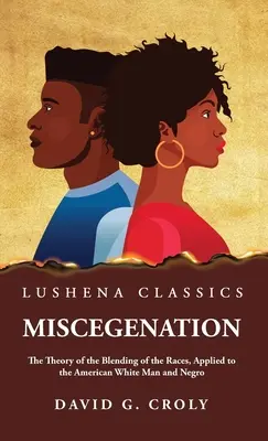 Miscegenation The Theory of the Blending of the Races, Applied to the American White Man and Negro de David G. Croly - Miscegenation The Theory of the Blending of the Races, Applied to the American White Man and Negro by David G. Croly