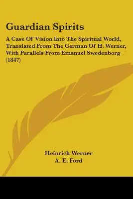 Guardian Spirits: Un caz de viziune în lumea spirituală, tradus din germană de H. Werner, cu paralele din Emanuel Sweden - Guardian Spirits: A Case Of Vision Into The Spiritual World, Translated From The German Of H. Werner, With Parallels From Emanuel Sweden