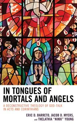 În limbile muritorilor și ale îngerilor: O teologie deconstructivă a vorbirii lui Dumnezeu în Faptele Apostolilor și Corinteni - In Tongues of Mortals and Angels: A Deconstructive Theology of God-Talk in Acts and Corinthians