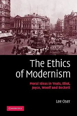 The Ethics of Modernism: Idei morale în Yeats, Eliot, Joyce, Woolf și Beckett - The Ethics of Modernism: Moral Ideas in Yeats, Eliot, Joyce, Woolf and Beckett