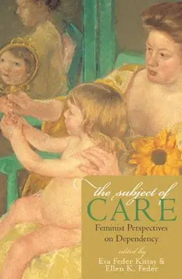 The Subject of Care (Subiectul îngrijirii): Perspective feministe asupra dependenței - The Subject of Care: Feminist Perspectives on Dependency