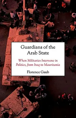 Gardienii statului arab: Când militarii intervin în politică, de la Irak la Mauritania - Guardians of the Arab State: When Militaries Intervene in Politics, from Iraq to Mauritania